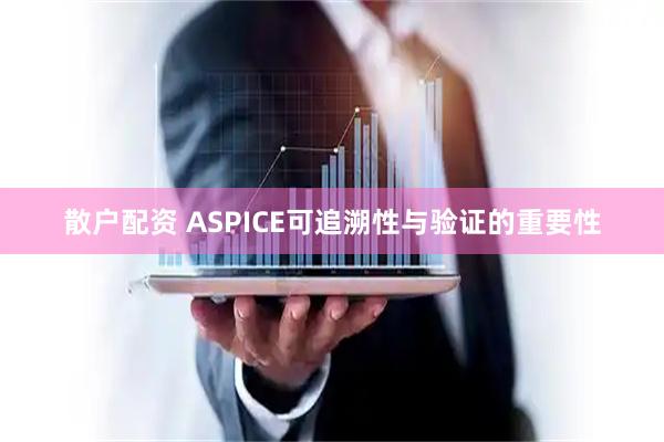 散户配资 ASPICE可追溯性与验证的重要性