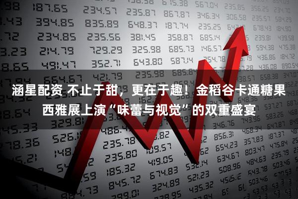 涵星配资 不止于甜，更在于趣！金稻谷卡通糖果西雅展上演“味蕾与视觉”的双重盛宴