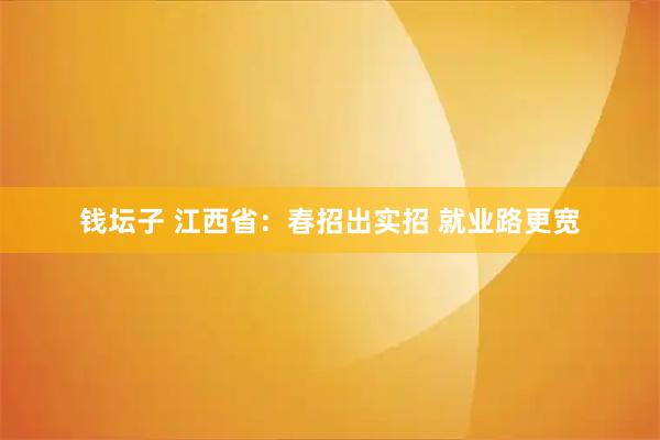 钱坛子 江西省：春招出实招 就业路更宽