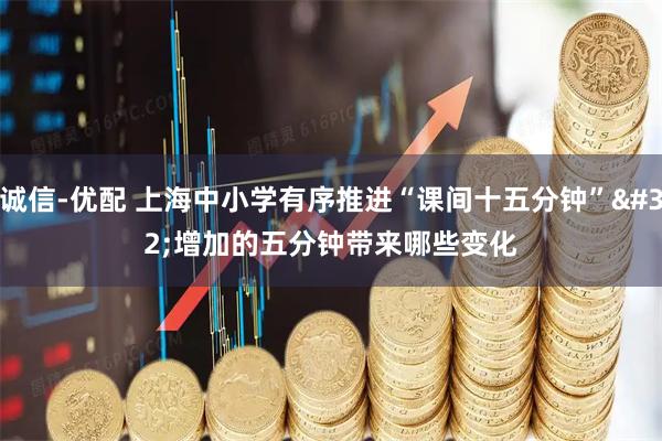 诚信-优配 上海中小学有序推进“课间十五分钟” 增加的五分钟带来哪些变化