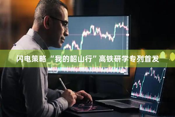 闪电策略 “我的韶山行”高铁研学专列首发