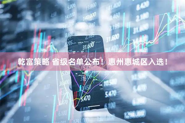 乾富策略 省级名单公布！惠州惠城区入选！