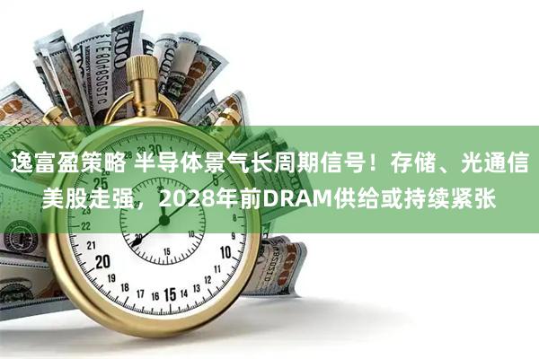 逸富盈策略 半导体景气长周期信号！存储、光通信美股走强，2028年前DRAM供给或持续紧张