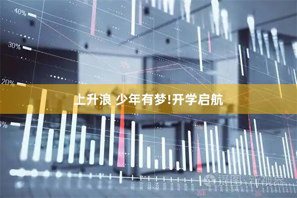 上升浪 少年有梦!开学启航