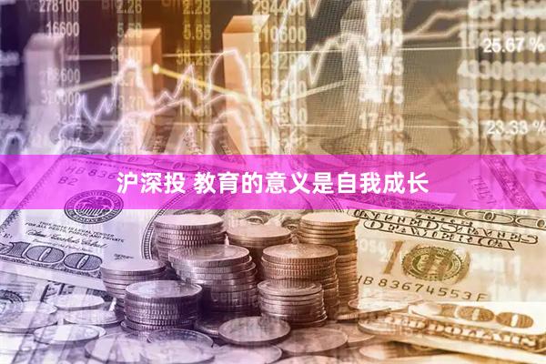 沪深投 教育的意义是自我成长